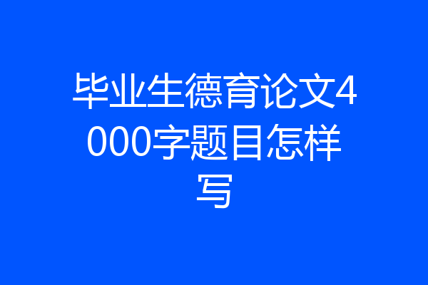 毕业生德育论文4000字题目怎样写