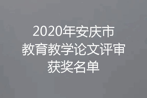 2020年安庆市教育教学论文评审获奖名单