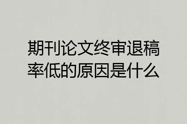 期刊论文终审退稿率低的原因是什么