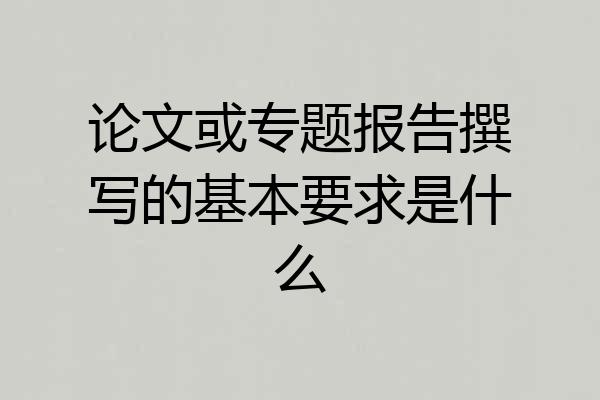 论文或专题报告撰写的基本要求是什么