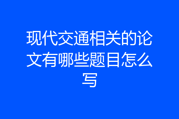 现代交通相关的论文有哪些题目怎么写