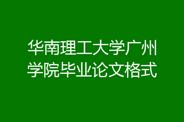 华南理工大学广州学院毕业论文格式