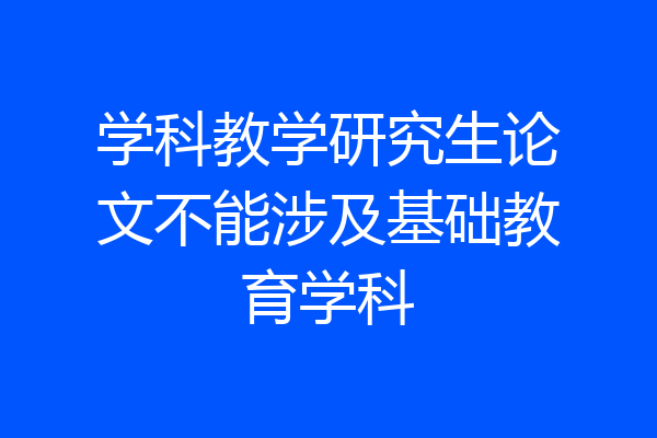 学科教学研究生论文不能涉及基础教育学科