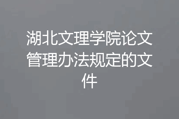湖北文理学院论文管理办法规定的文件