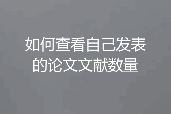 如何查看自己发表的论文文献数量