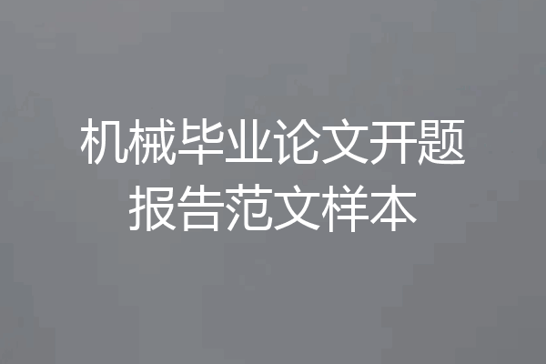 机械毕业论文开题报告范文样本