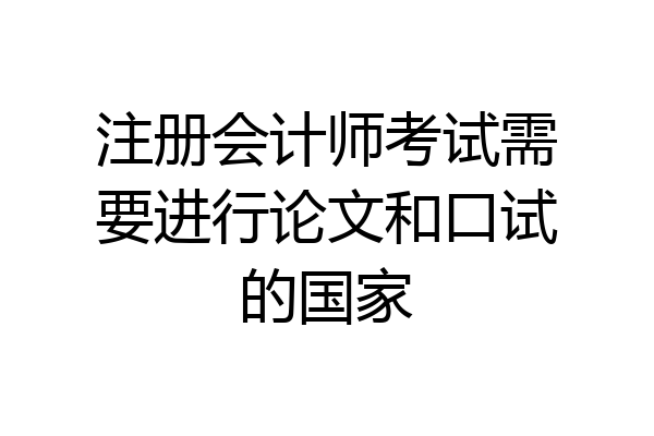 注册会计师考试需要进行论文和口试的国家