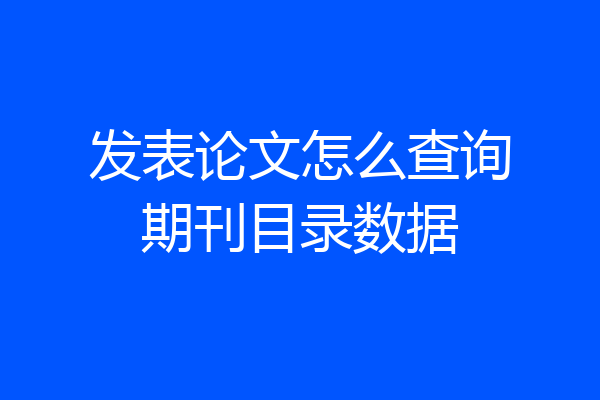 发表论文怎么查询期刊目录数据