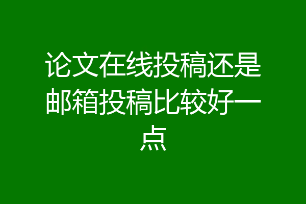 论文在线投稿还是邮箱投稿比较好一点