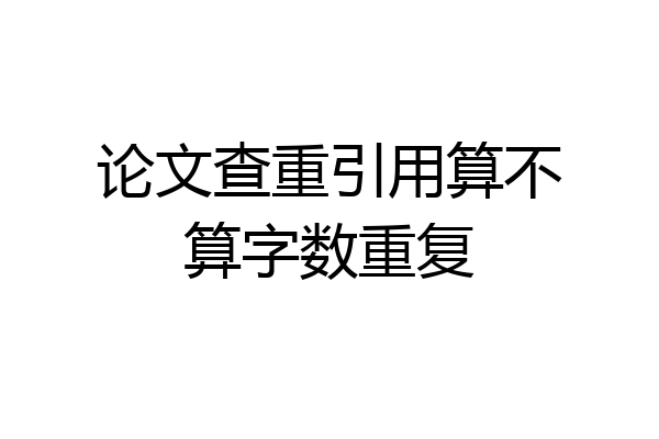 论文查重引用算不算字数重复