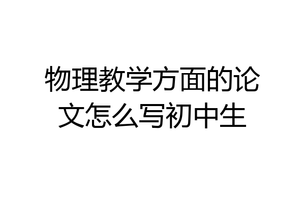 物理教学方面的论文怎么写初中生