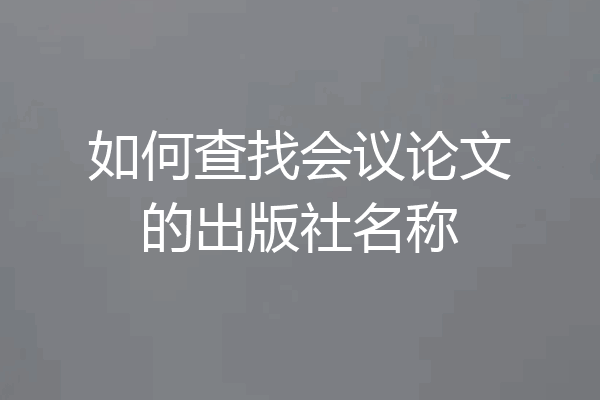 如何查找会议论文的出版社名称