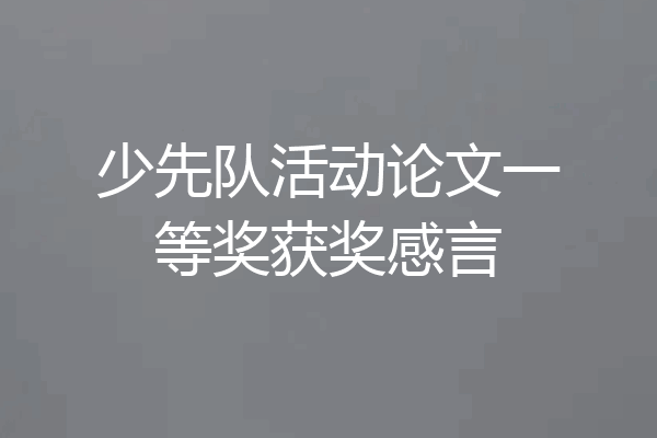 少先队活动论文一等奖获奖感言