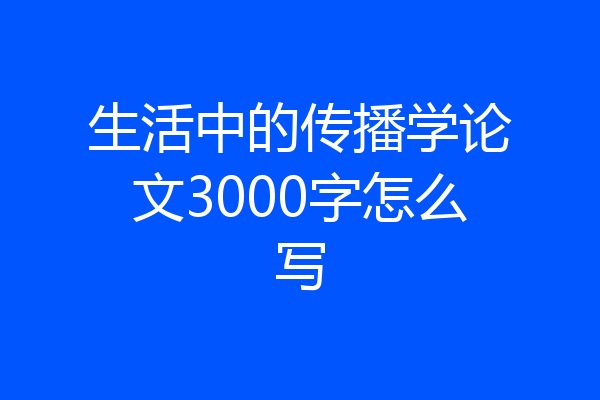 生活中的传播学论文3000字怎么写