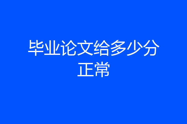 毕业论文给多少分正常