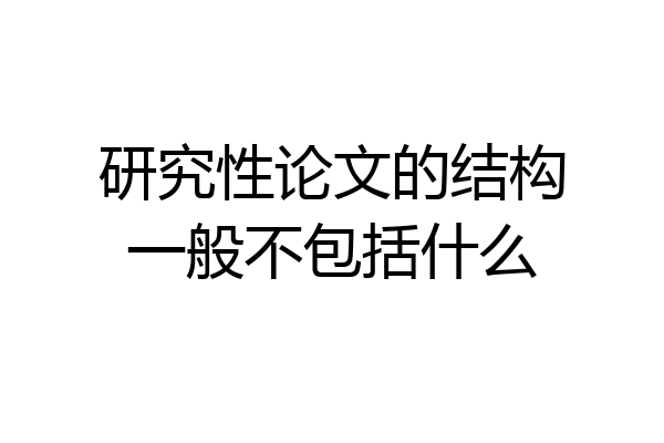 研究性论文的结构一般不包括什么