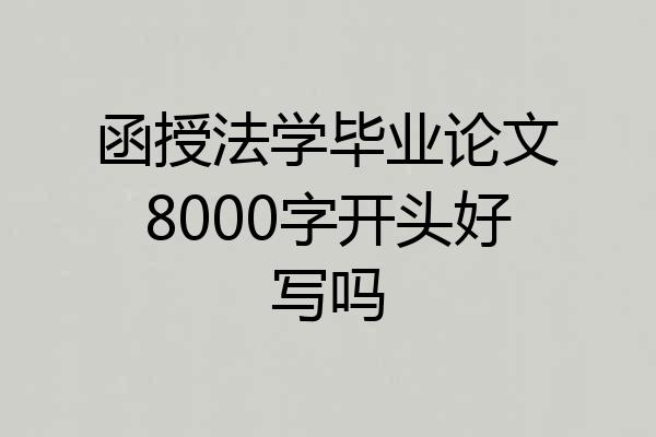 函授法学毕业论文8000字开头好写吗
