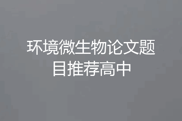 环境微生物论文题目推荐高中