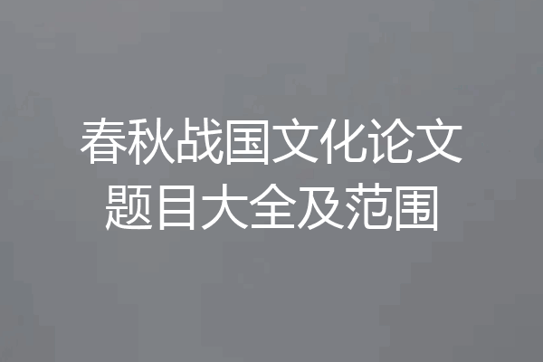 春秋战国文化论文题目大全及范围