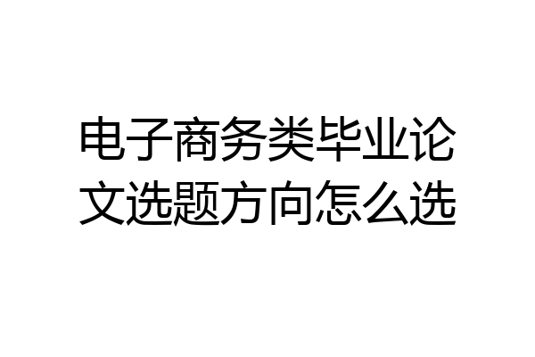 电子商务类毕业论文选题方向怎么选