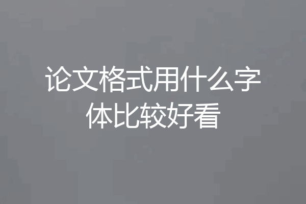 论文格式用什么字体比较好看