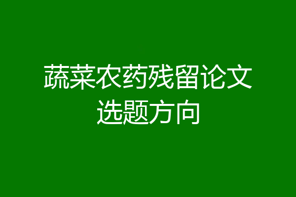 蔬菜农药残留论文选题方向