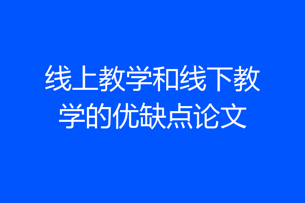线上教学和线下教学的优缺点论文