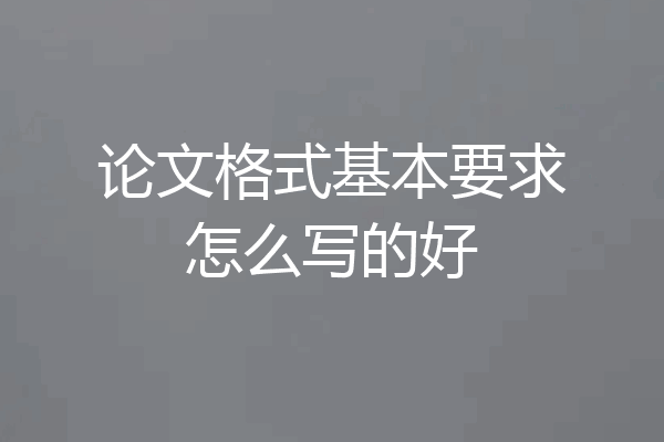 论文格式基本要求怎么写的好