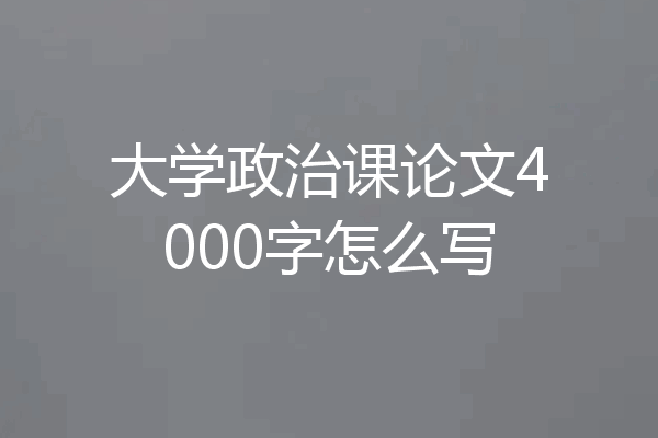 大学政治课论文4000字怎么写