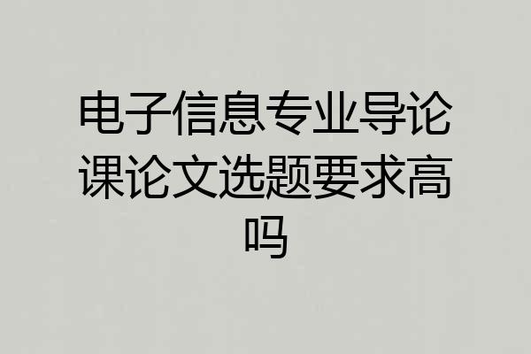 电子信息专业导论课论文选题要求高吗