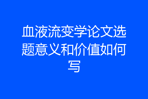 血液流变学论文选题意义和价值如何写