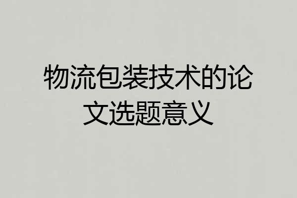 物流包装技术的论文选题意义