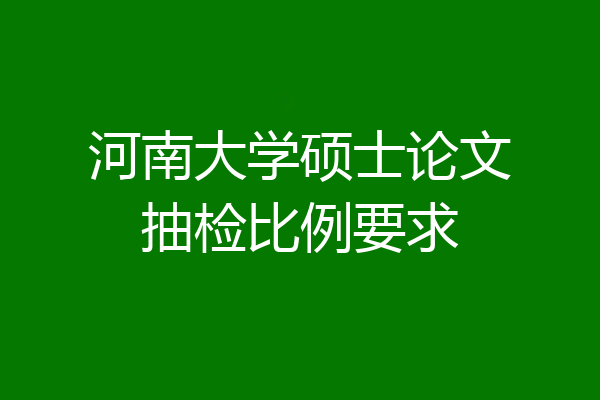 河南大学硕士论文抽检比例要求