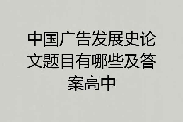 中国广告发展史论文题目有哪些及答案高中