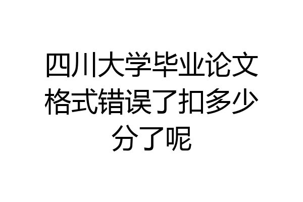 四川大学毕业论文格式错误了扣多少分了呢
