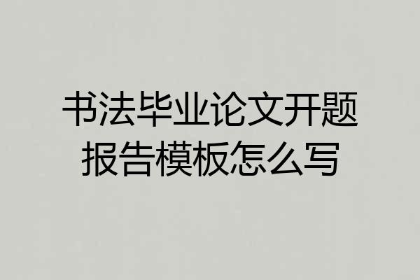 书法毕业论文开题报告模板怎么写