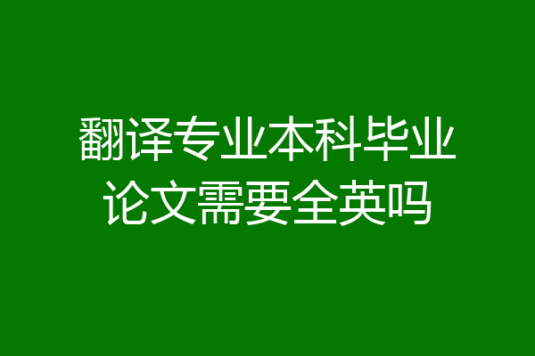 翻译专业本科毕业论文需要全英吗
