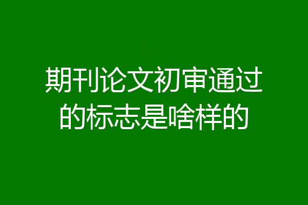 期刊论文初审通过的标志是啥样的