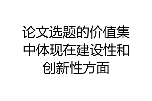 论文选题的价值集中体现在建设性和创新性方面