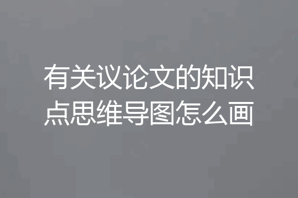 有关议论文的知识点思维导图怎么画