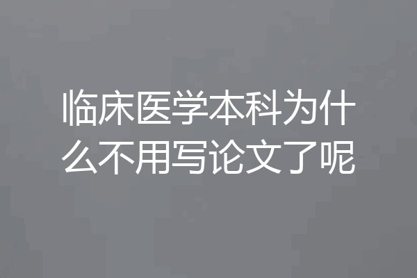 临床医学本科为什么不用写论文了呢