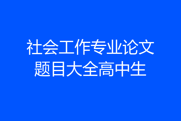 社会工作专业论文题目大全高中生