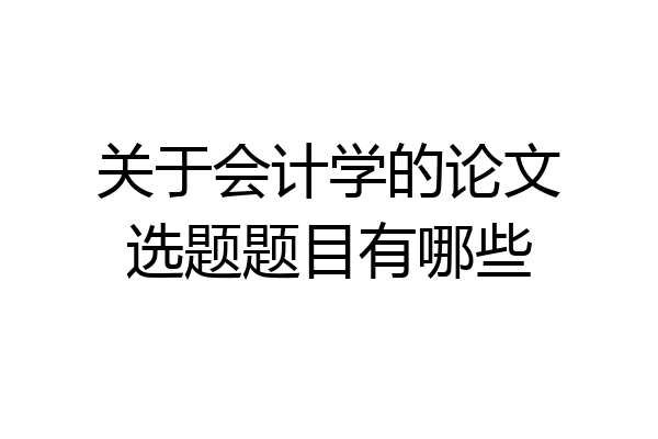 关于会计学的论文选题题目有哪些