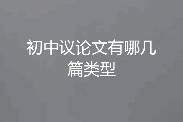 初中议论文有哪几篇类型