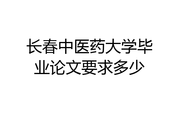 长春中医药大学毕业论文要求多少