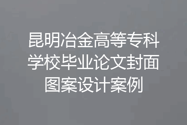 昆明冶金高等专科学校毕业论文封面图案设计案例