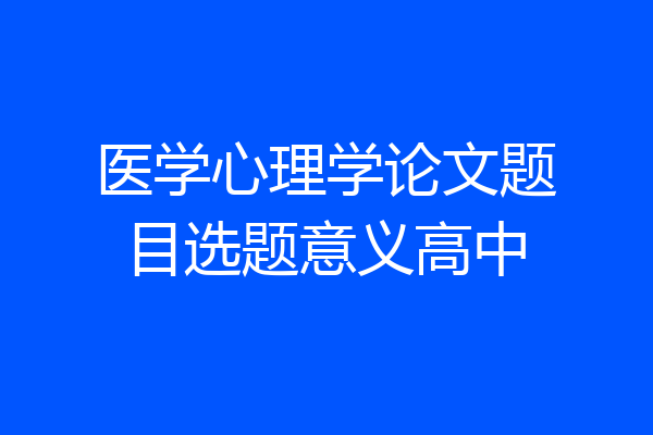 医学心理学论文题目选题意义高中