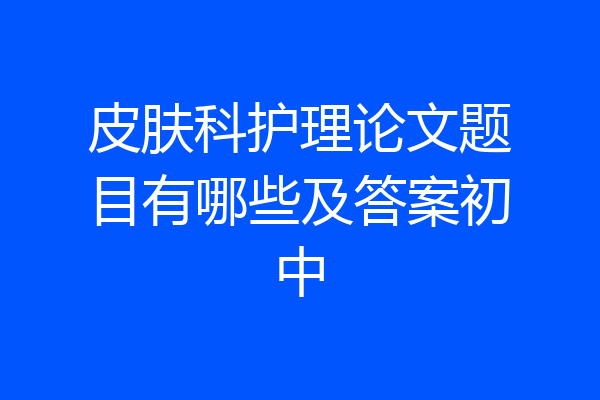 皮肤科护理论文题目有哪些及答案初中