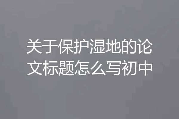 关于保护湿地的论文标题怎么写初中