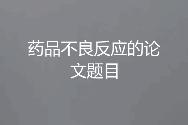 药品不良反应的论文题目